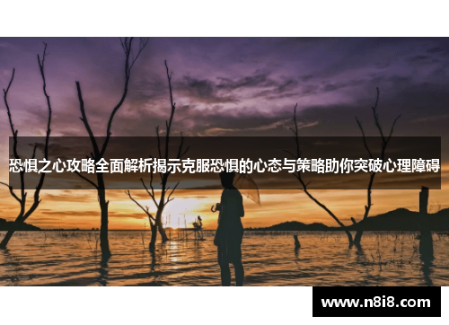 恐惧之心攻略全面解析揭示克服恐惧的心态与策略助你突破心理障碍