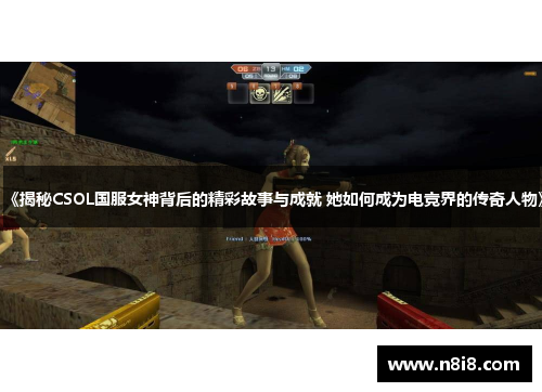 《揭秘CSOL国服女神背后的精彩故事与成就 她如何成为电竞界的传奇人物》