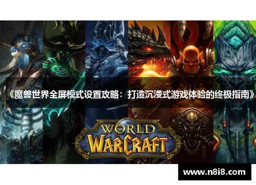 《魔兽世界全屏模式设置攻略：打造沉浸式游戏体验的终极指南》